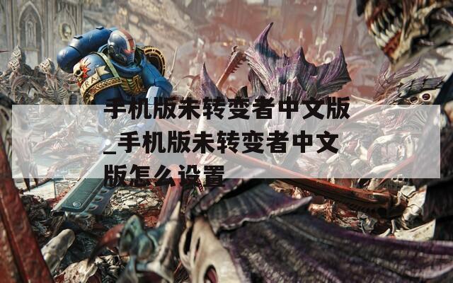 手机版未转变者中文版_手机版未转变者中文版怎么设置