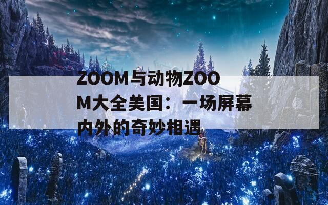 ZOOM与动物ZOOM大全美国：一场屏幕内外的奇妙相遇