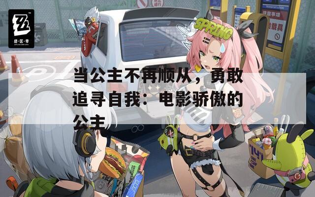 当公主不再顺从，勇敢追寻自我：电影骄傲的公主