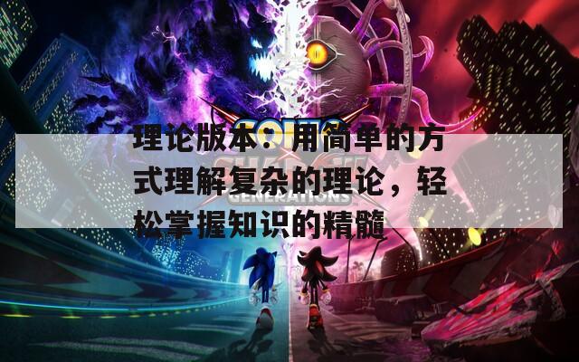理论版本：用简单的方式理解复杂的理论，轻松掌握知识的精髓