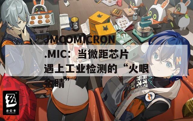 JMCOMICRON.MIC：当微距芯片遇上工业检测的“火眼金睛”
