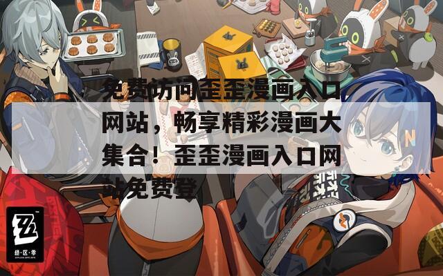 免费访问歪歪漫画入口网站，畅享精彩漫画大集合！歪歪漫画入口网站免费登