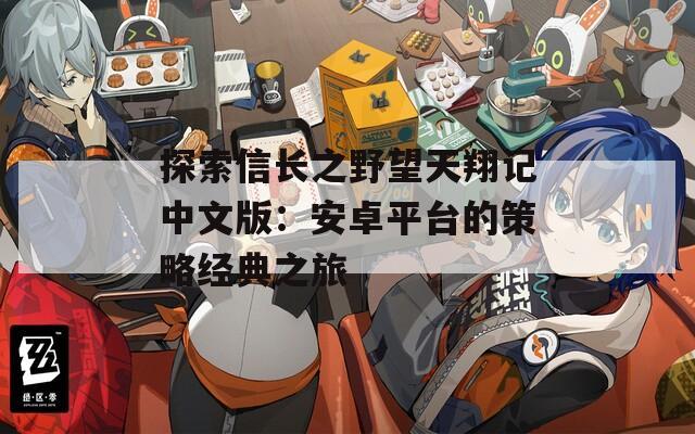 探索信长之野望天翔记中文版：安卓平台的策略经典之旅