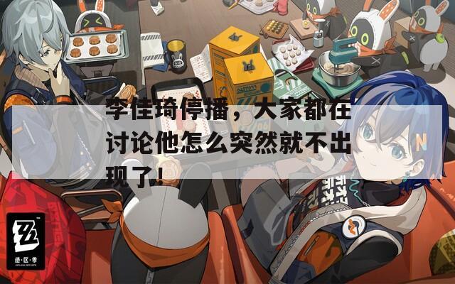 李佳琦停播，大家都在讨论他怎么突然就不出现了！