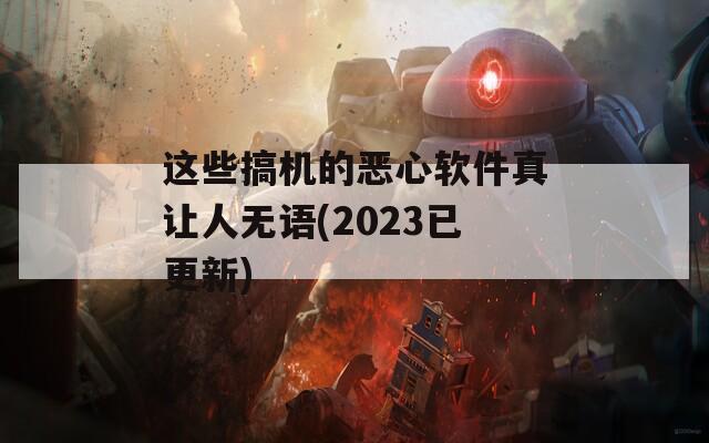 这些搞机的恶心软件真让人无语(2023已更新)