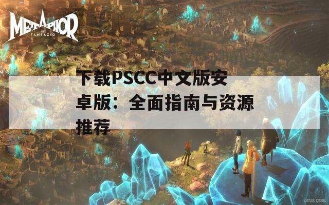 下载PSCC中文版安卓版：全面指南与资源推荐