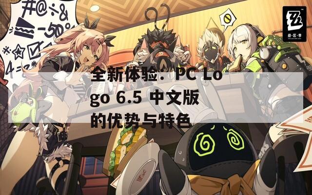 全新体验：PC Logo 6.5 中文版的优势与特色