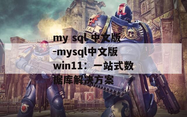 my sql 中文版-mysql中文版 win11：一站式数据库解决方案