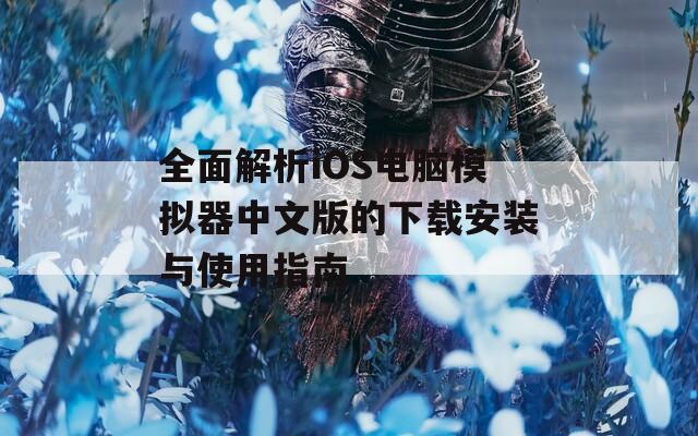全面解析iOS电脑模拟器中文版的下载安装与使用指南
