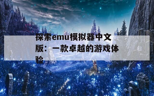 探索emu模拟器中文版：一款卓越的游戏体验
