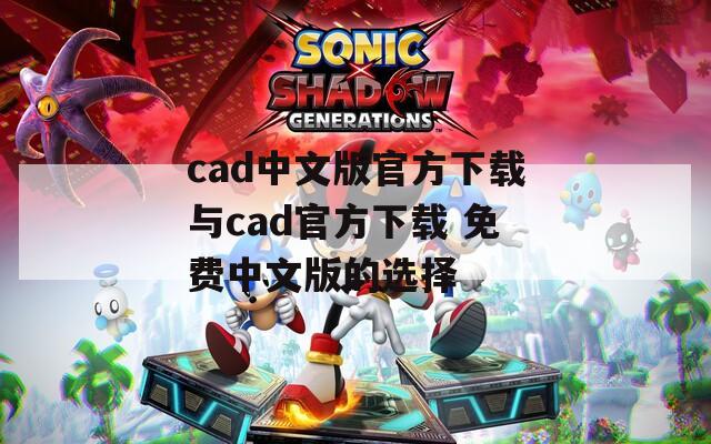 cad中文版官方下载与cad官方下载 免费中文版的选择