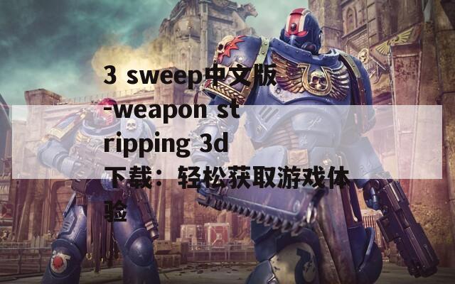 3 sweep中文版-weapon stripping 3d下载：轻松获取游戏体验