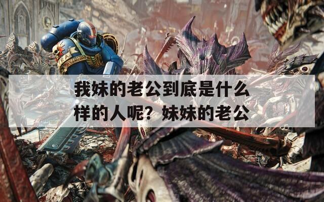 我妹的老公到底是什么样的人呢？妹妹的老公