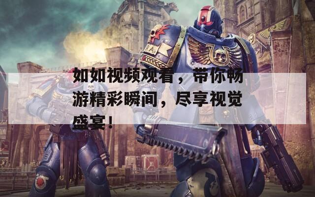 如如视频观看，带你畅游精彩瞬间，尽享视觉盛宴！