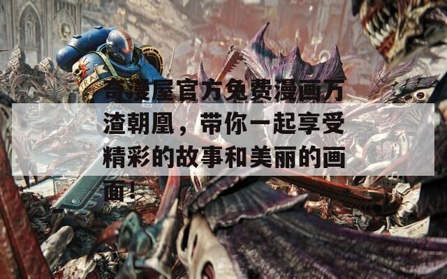 奇漫屋官方免费漫画万渣朝凰，带你一起享受精彩的故事和美丽的画面！