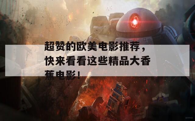 超赞的欧美电影推荐，快来看看这些精品大香蕉电影！