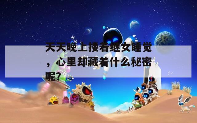 天天晚上搂着继女睡觉，心里却藏着什么秘密呢？
