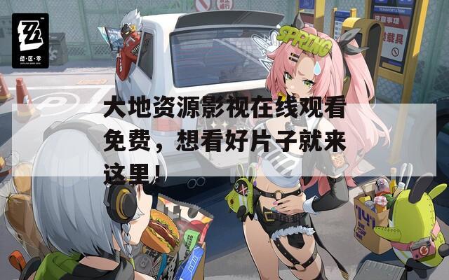 大地资源影视在线观看免费，想看好片子就来这里！