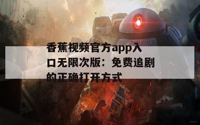 香蕉视频官方app入口无限次版：免费追剧的正确打开方式