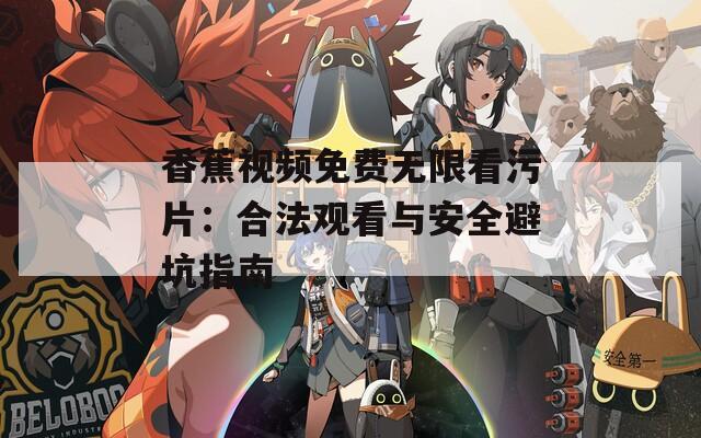 香蕉视频免费无限看污片：合法观看与安全避坑指南