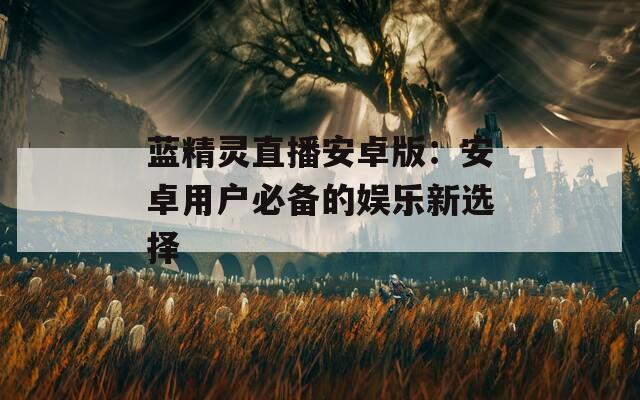 蓝精灵直播安卓版：安卓用户必备的娱乐新选择