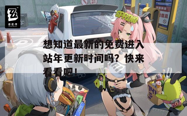 想知道最新的免费进入站年更新时间吗？快来看看吧！