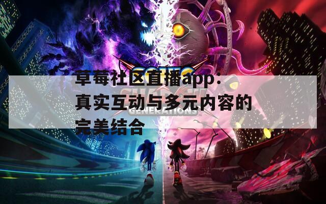 草莓社区直播app：真实互动与多元内容的完美结合