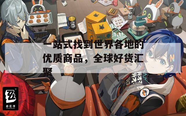 一站式找到世界各地的优质商品，全球好货汇聚