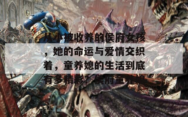 从小被收养的侯府女孩，她的命运与爱情交织着，童养媳的生活到底有多精彩？侯府童养媳