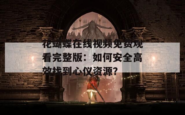 花蝴蝶在线视频免费观看完整版：如何安全高效找到心仪资源？