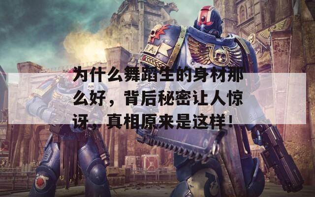 为什么舞蹈生的身材那么好，背后秘密让人惊讶，真相原来是这样！