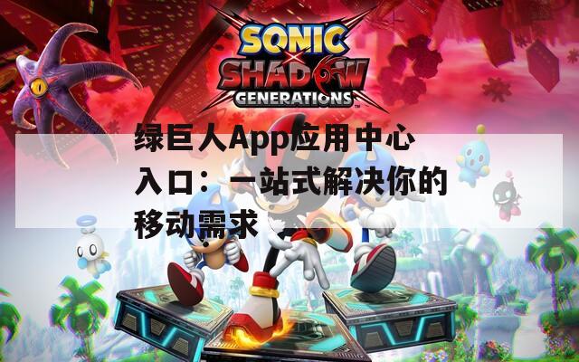 绿巨人App应用中心入口：一站式解决你的移动需求