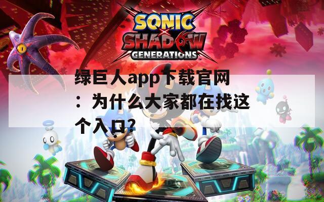 绿巨人app下载官网：为什么大家都在找这个入口？