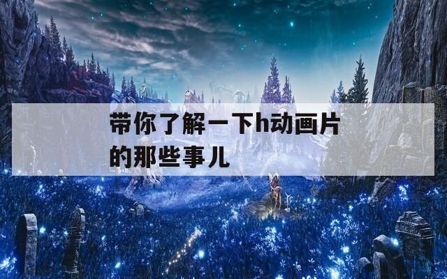 带你了解一下h动画片的那些事儿