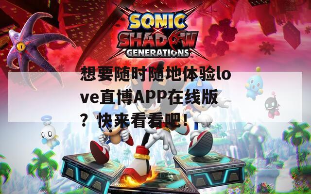 想要随时随地体验love直博APP在线版？快来看看吧！