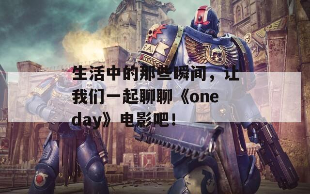 生活中的那些瞬间，让我们一起聊聊《oneday》电影吧！