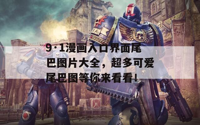 9·1漫画入口界面尾巴图片大全，超多可爱尾巴图等你来看看！