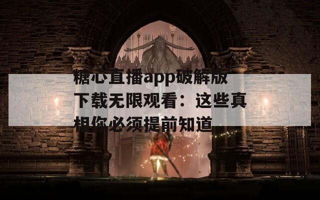 糖心直播app破解版下载无限观看：这些真相你必须提前知道