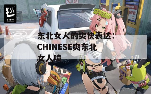 东北女人的爽快表达：CHINESE爽东北女人喷