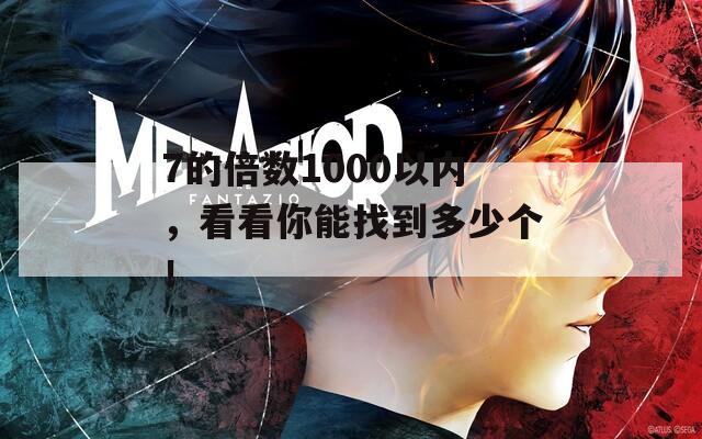 7的倍数1000以内，看看你能找到多少个！