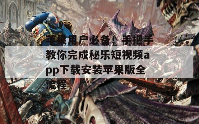苹果用户必备！手把手教你完成秘乐短视频app下载安装苹果版全流程