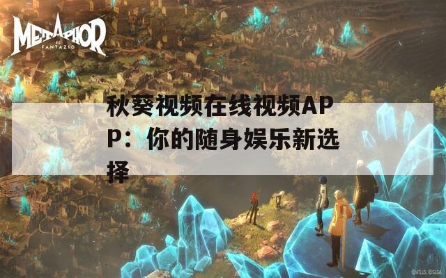秋葵视频在线视频APP：你的随身娱乐新选择