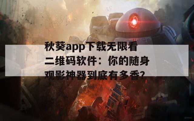秋葵app下载无限看二维码软件：你的随身观影神器到底有多香？