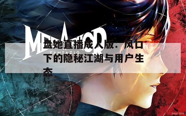 盘她直播成人版：风口下的隐秘江湖与用户生态