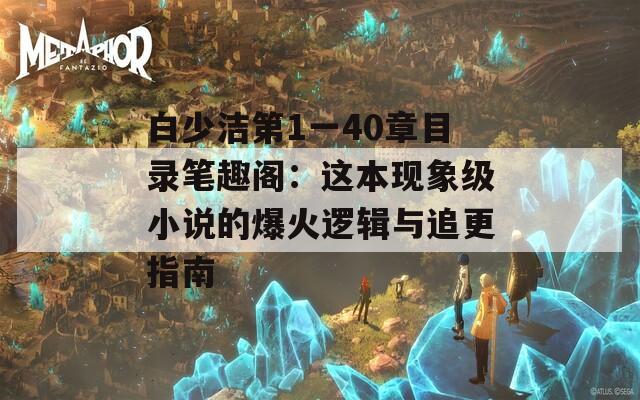 白少洁第1一40章目录笔趣阁：这本现象级小说的爆火逻辑与追更指南