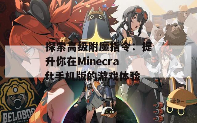 探索高级附魔指令：提升你在Minecraft手机版的游戏体验