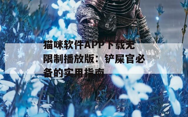 猫咪软件APP下载无限制播放版：铲屎官必备的实用指南