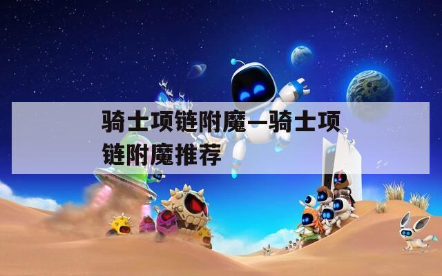 骑士项链附魔—骑士项链附魔推荐