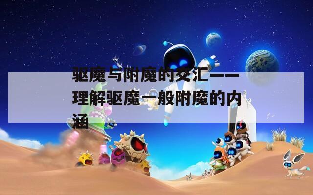 驱魔与附魔的交汇——理解驱魔一般附魔的内涵