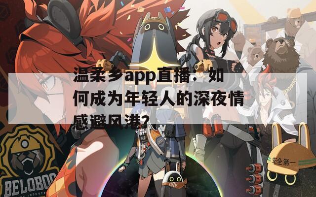 温柔乡app直播：如何成为年轻人的深夜情感避风港？
